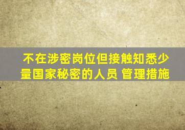 不在涉密岗位但接触知悉少量国家秘密的人员 管理措施